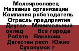 Малоярославец › Название организации ­ Компания-работодатель › Отрасль предприятия ­ Другое › Минимальный оклад ­ 1 - Все города Работа » Вакансии   . Дагестан респ.,Южно-Сухокумск г.